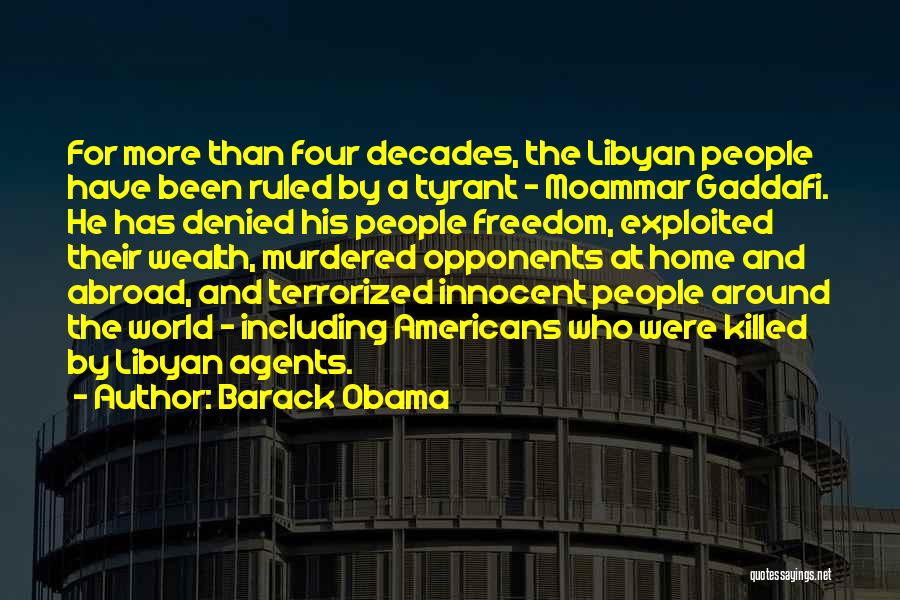 Barack Obama Quotes: For More Than Four Decades, The Libyan People Have Been Ruled By A Tyrant - Moammar Gaddafi. He Has Denied