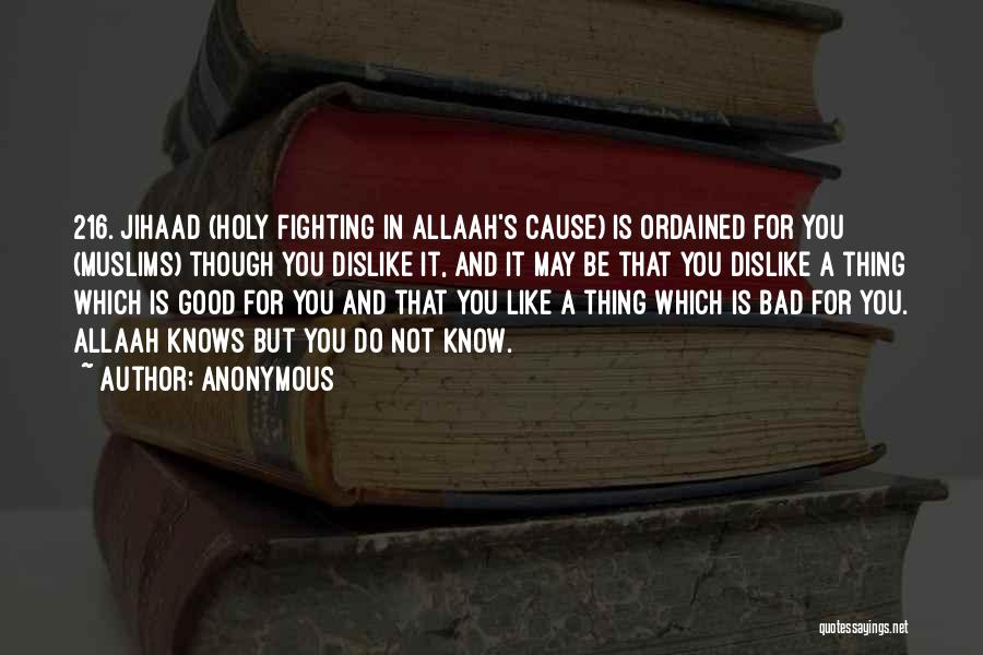 Anonymous Quotes: 216. Jihaad (holy Fighting In Allaah's Cause) Is Ordained For You (muslims) Though You Dislike It, And It May Be