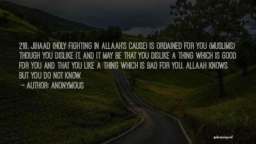 Anonymous Quotes: 216. Jihaad (holy Fighting In Allaah's Cause) Is Ordained For You (muslims) Though You Dislike It, And It May Be