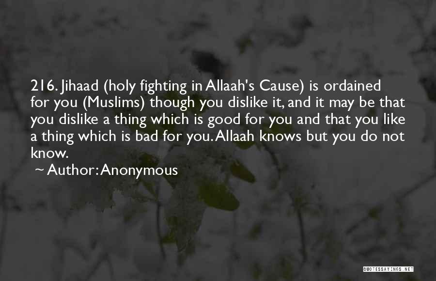 Anonymous Quotes: 216. Jihaad (holy Fighting In Allaah's Cause) Is Ordained For You (muslims) Though You Dislike It, And It May Be