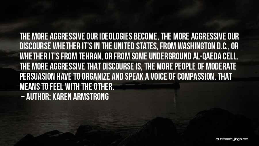 Karen Armstrong Quotes: The More Aggressive Our Ideologies Become, The More Aggressive Our Discourse Whether It's In The United States, From Washington D.c.,