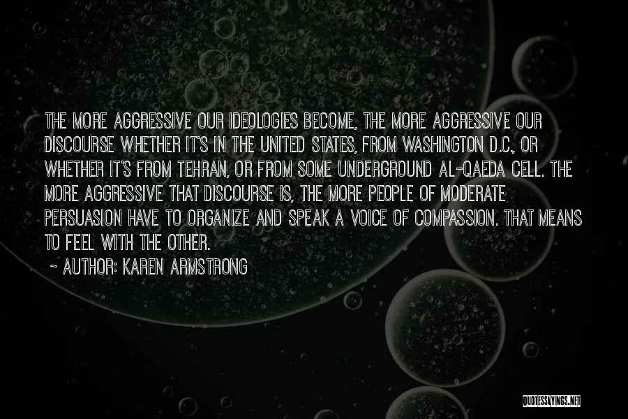 Karen Armstrong Quotes: The More Aggressive Our Ideologies Become, The More Aggressive Our Discourse Whether It's In The United States, From Washington D.c.,