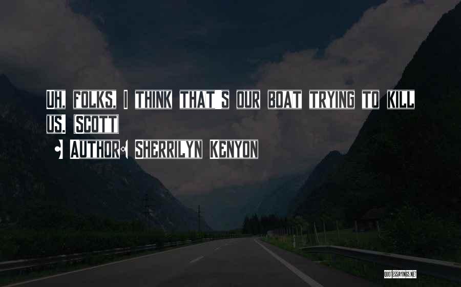 Sherrilyn Kenyon Quotes: Uh, Folks, I Think That's Our Boat Trying To Kill Us. (scott)