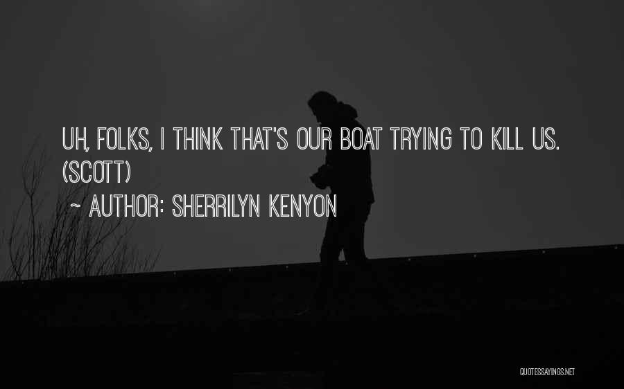 Sherrilyn Kenyon Quotes: Uh, Folks, I Think That's Our Boat Trying To Kill Us. (scott)