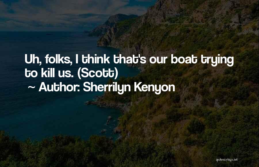 Sherrilyn Kenyon Quotes: Uh, Folks, I Think That's Our Boat Trying To Kill Us. (scott)