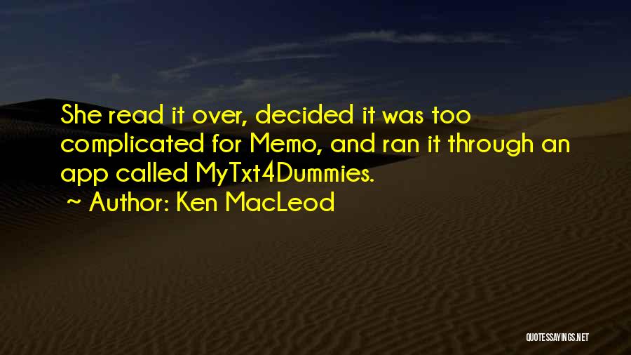 Ken MacLeod Quotes: She Read It Over, Decided It Was Too Complicated For Memo, And Ran It Through An App Called Mytxt4dummies.