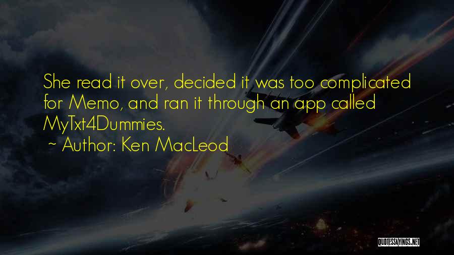 Ken MacLeod Quotes: She Read It Over, Decided It Was Too Complicated For Memo, And Ran It Through An App Called Mytxt4dummies.