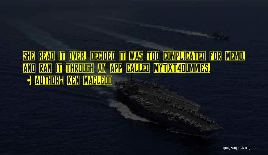 Ken MacLeod Quotes: She Read It Over, Decided It Was Too Complicated For Memo, And Ran It Through An App Called Mytxt4dummies.
