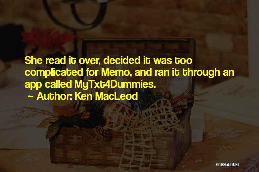 Ken MacLeod Quotes: She Read It Over, Decided It Was Too Complicated For Memo, And Ran It Through An App Called Mytxt4dummies.