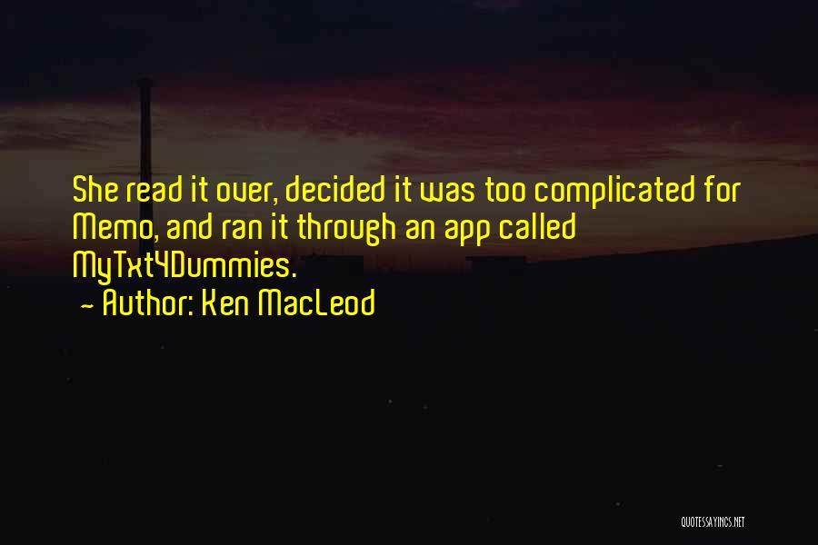 Ken MacLeod Quotes: She Read It Over, Decided It Was Too Complicated For Memo, And Ran It Through An App Called Mytxt4dummies.