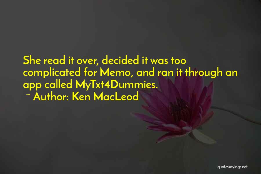 Ken MacLeod Quotes: She Read It Over, Decided It Was Too Complicated For Memo, And Ran It Through An App Called Mytxt4dummies.