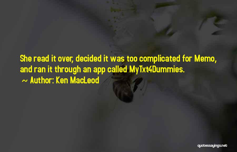Ken MacLeod Quotes: She Read It Over, Decided It Was Too Complicated For Memo, And Ran It Through An App Called Mytxt4dummies.