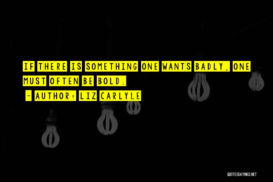 Liz Carlyle Quotes: If There Is Something One Wants Badly, One Must Often Be Bold.