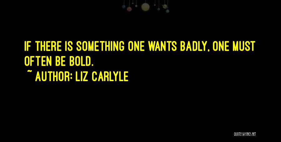 Liz Carlyle Quotes: If There Is Something One Wants Badly, One Must Often Be Bold.