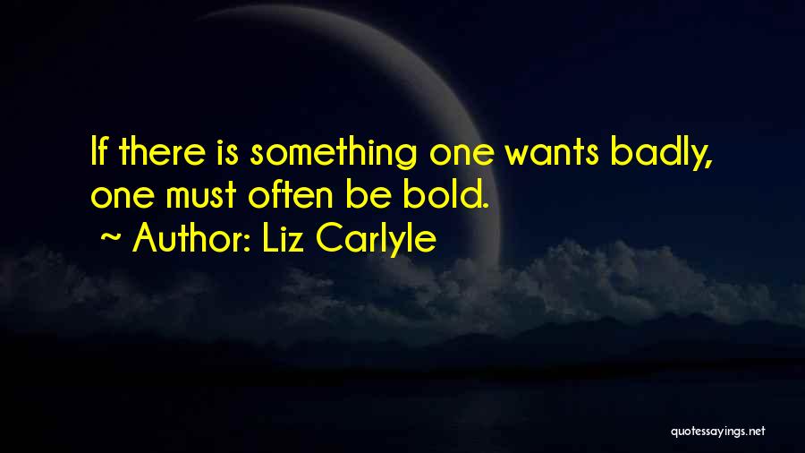 Liz Carlyle Quotes: If There Is Something One Wants Badly, One Must Often Be Bold.
