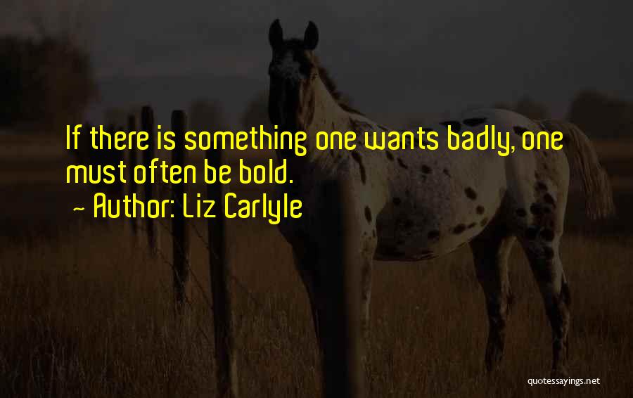 Liz Carlyle Quotes: If There Is Something One Wants Badly, One Must Often Be Bold.