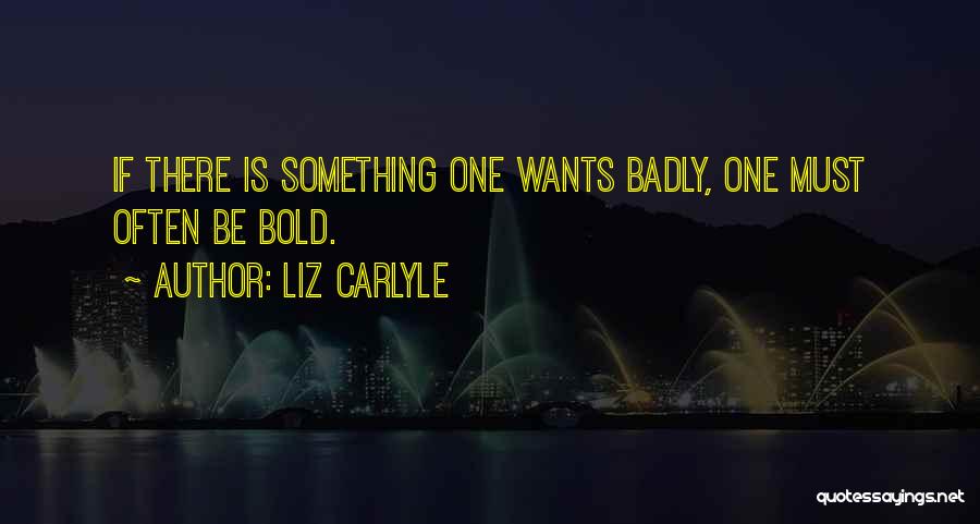 Liz Carlyle Quotes: If There Is Something One Wants Badly, One Must Often Be Bold.