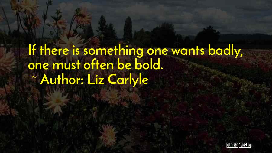 Liz Carlyle Quotes: If There Is Something One Wants Badly, One Must Often Be Bold.