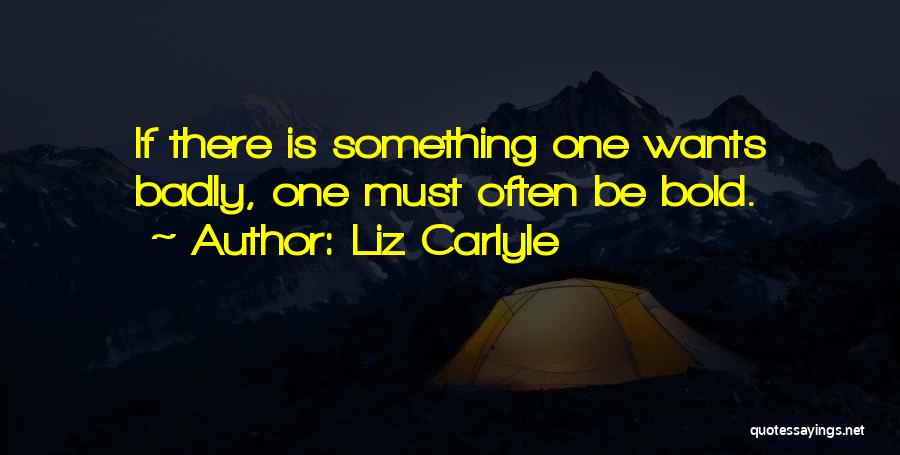 Liz Carlyle Quotes: If There Is Something One Wants Badly, One Must Often Be Bold.