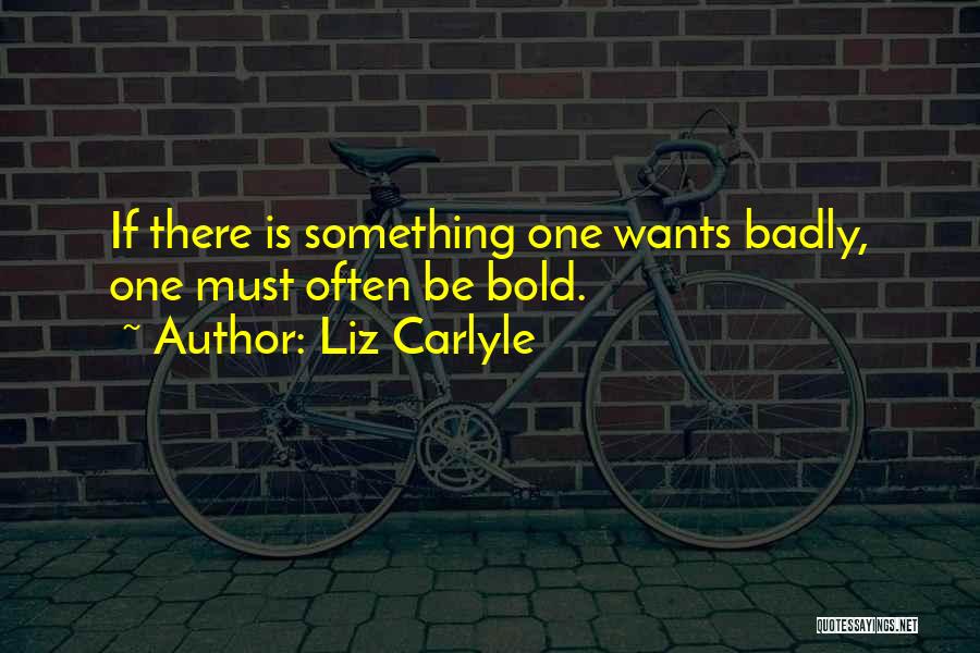 Liz Carlyle Quotes: If There Is Something One Wants Badly, One Must Often Be Bold.