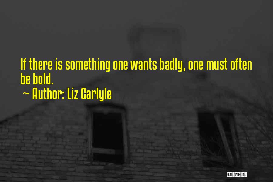 Liz Carlyle Quotes: If There Is Something One Wants Badly, One Must Often Be Bold.