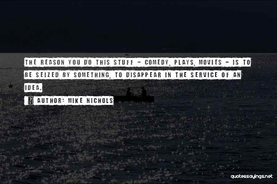 Mike Nichols Quotes: The Reason You Do This Stuff - Comedy, Plays, Movies - Is To Be Seized By Something, To Disappear In