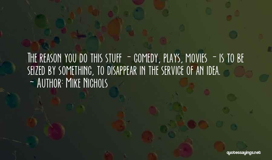 Mike Nichols Quotes: The Reason You Do This Stuff - Comedy, Plays, Movies - Is To Be Seized By Something, To Disappear In