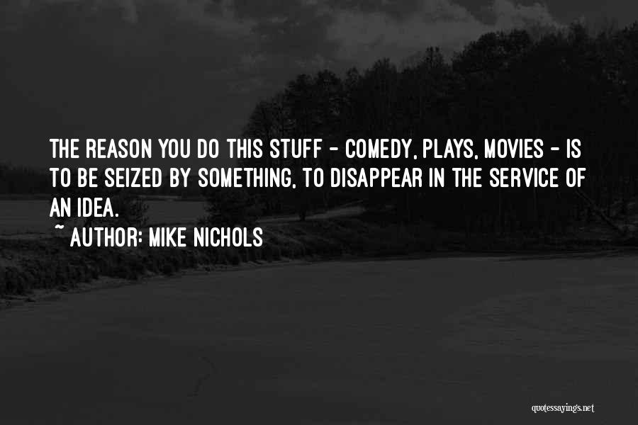 Mike Nichols Quotes: The Reason You Do This Stuff - Comedy, Plays, Movies - Is To Be Seized By Something, To Disappear In