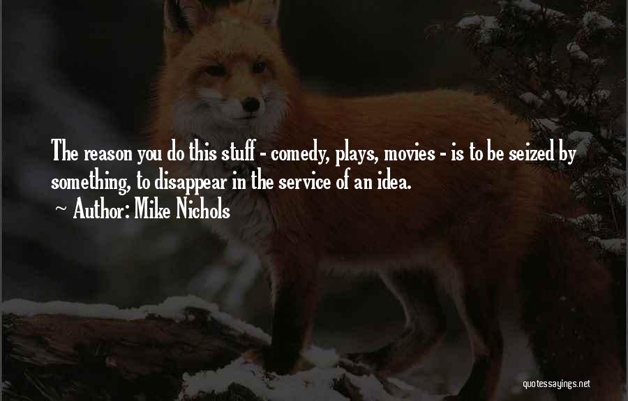 Mike Nichols Quotes: The Reason You Do This Stuff - Comedy, Plays, Movies - Is To Be Seized By Something, To Disappear In