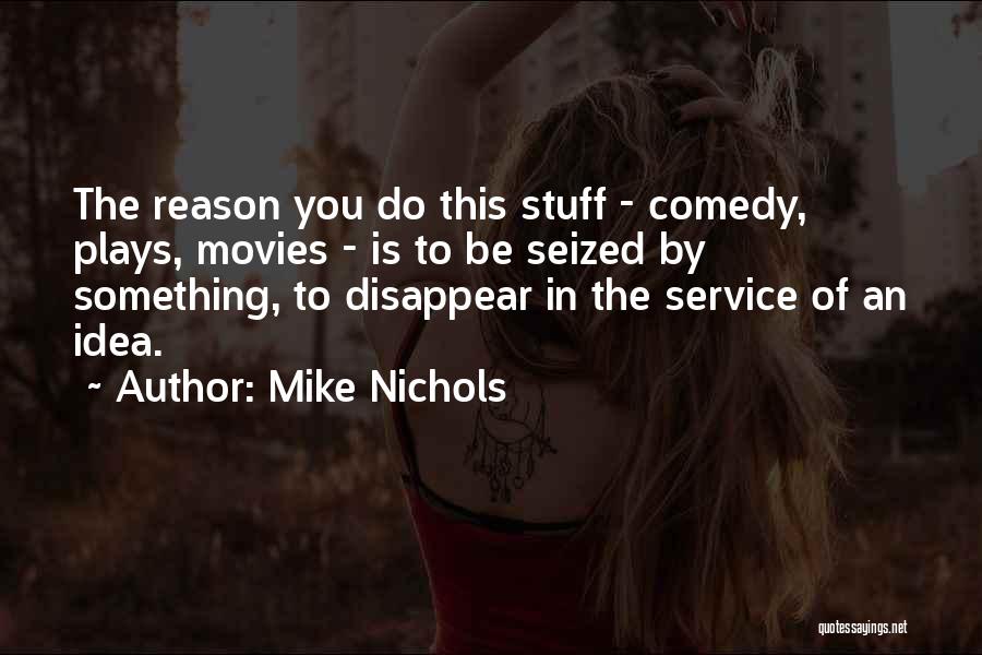 Mike Nichols Quotes: The Reason You Do This Stuff - Comedy, Plays, Movies - Is To Be Seized By Something, To Disappear In