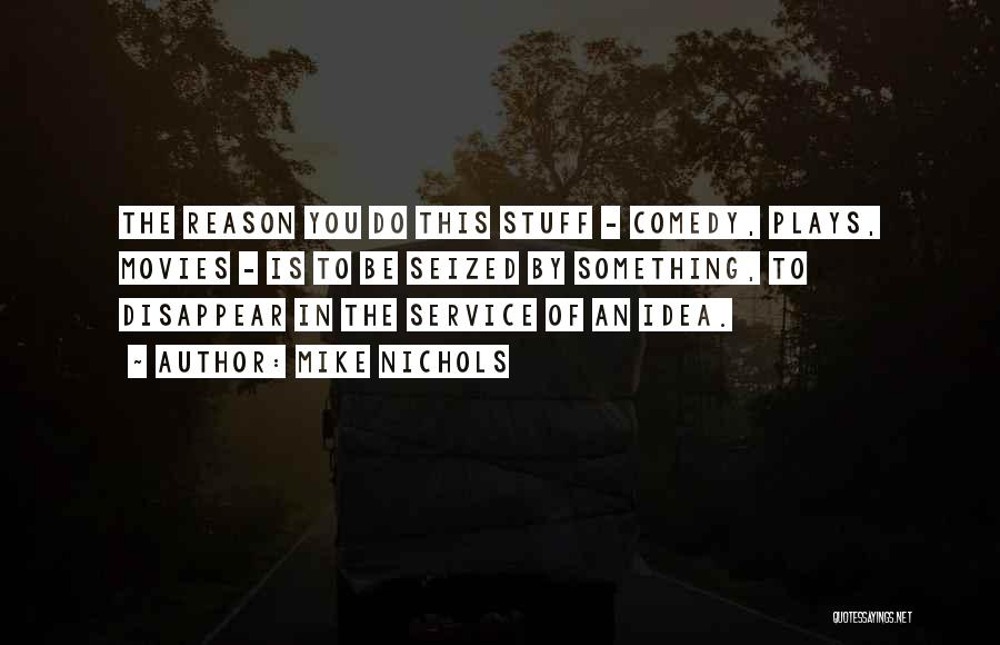 Mike Nichols Quotes: The Reason You Do This Stuff - Comedy, Plays, Movies - Is To Be Seized By Something, To Disappear In