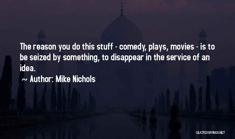 Mike Nichols Quotes: The Reason You Do This Stuff - Comedy, Plays, Movies - Is To Be Seized By Something, To Disappear In