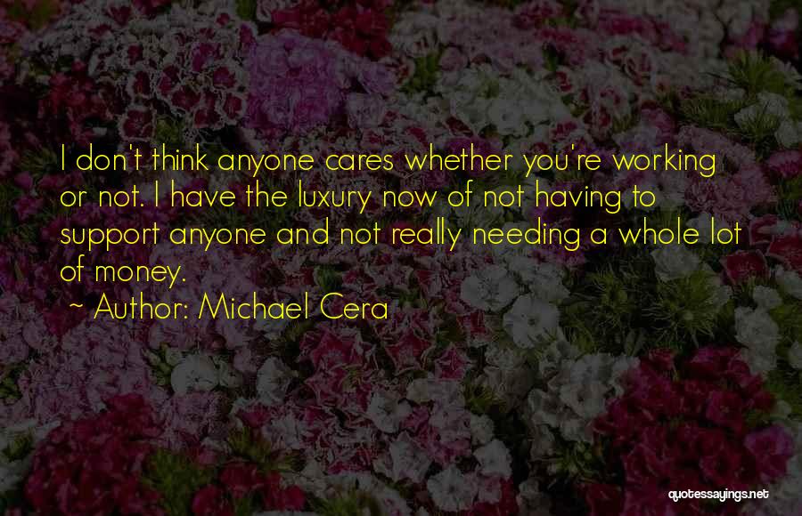 Michael Cera Quotes: I Don't Think Anyone Cares Whether You're Working Or Not. I Have The Luxury Now Of Not Having To Support