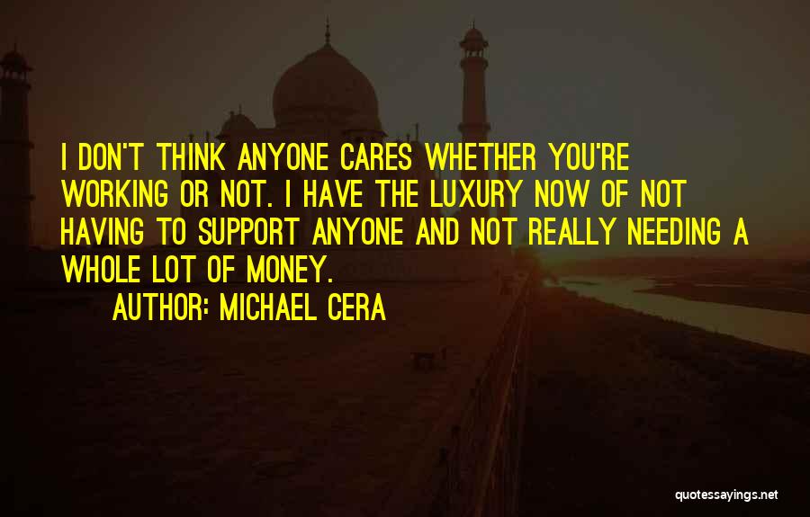 Michael Cera Quotes: I Don't Think Anyone Cares Whether You're Working Or Not. I Have The Luxury Now Of Not Having To Support