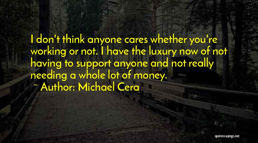 Michael Cera Quotes: I Don't Think Anyone Cares Whether You're Working Or Not. I Have The Luxury Now Of Not Having To Support