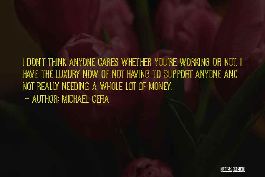 Michael Cera Quotes: I Don't Think Anyone Cares Whether You're Working Or Not. I Have The Luxury Now Of Not Having To Support