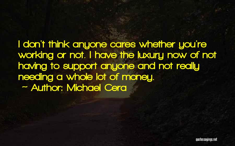 Michael Cera Quotes: I Don't Think Anyone Cares Whether You're Working Or Not. I Have The Luxury Now Of Not Having To Support