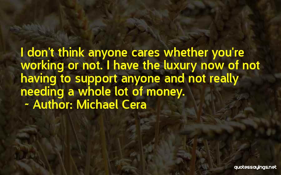 Michael Cera Quotes: I Don't Think Anyone Cares Whether You're Working Or Not. I Have The Luxury Now Of Not Having To Support