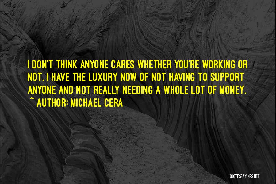 Michael Cera Quotes: I Don't Think Anyone Cares Whether You're Working Or Not. I Have The Luxury Now Of Not Having To Support