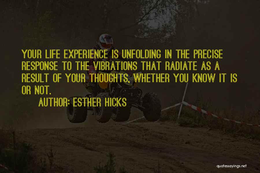 Esther Hicks Quotes: Your Life Experience Is Unfolding In The Precise Response To The Vibrations That Radiate As A Result Of Your Thoughts,