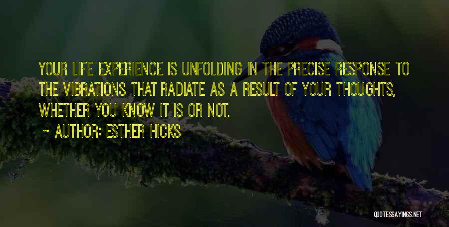 Esther Hicks Quotes: Your Life Experience Is Unfolding In The Precise Response To The Vibrations That Radiate As A Result Of Your Thoughts,