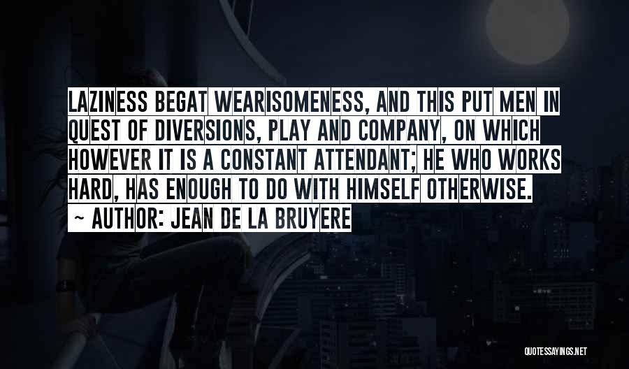 Jean De La Bruyere Quotes: Laziness Begat Wearisomeness, And This Put Men In Quest Of Diversions, Play And Company, On Which However It Is A