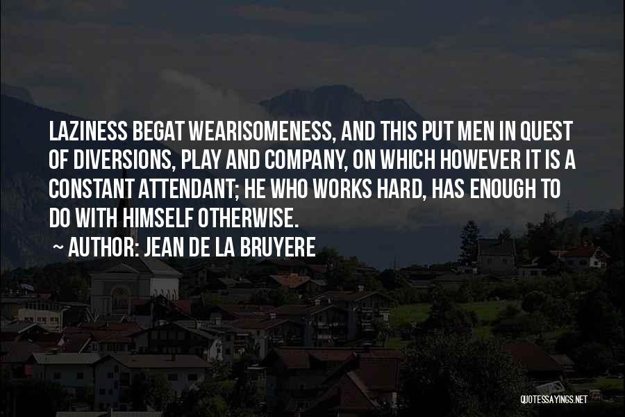 Jean De La Bruyere Quotes: Laziness Begat Wearisomeness, And This Put Men In Quest Of Diversions, Play And Company, On Which However It Is A