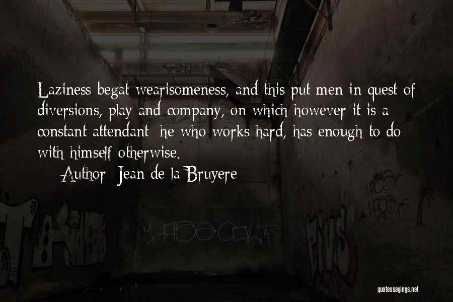 Jean De La Bruyere Quotes: Laziness Begat Wearisomeness, And This Put Men In Quest Of Diversions, Play And Company, On Which However It Is A