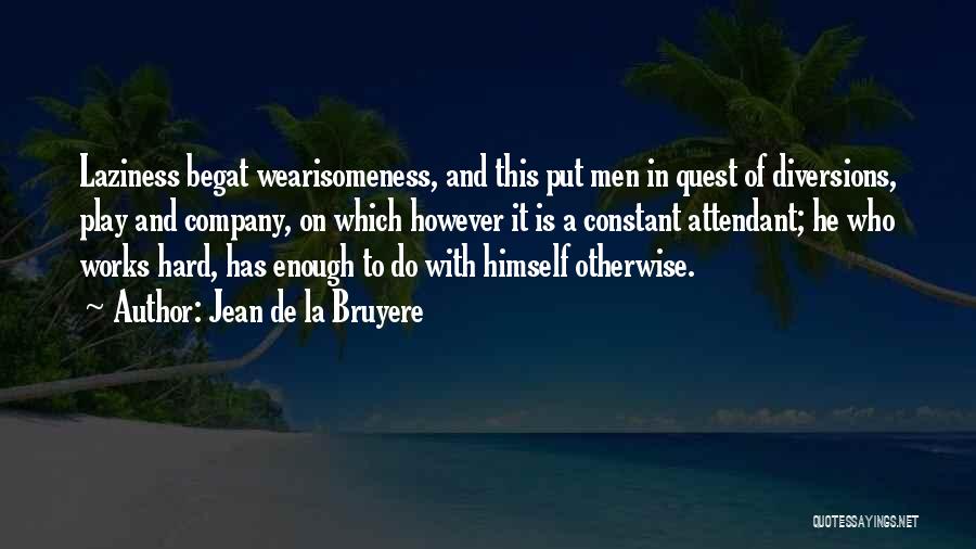 Jean De La Bruyere Quotes: Laziness Begat Wearisomeness, And This Put Men In Quest Of Diversions, Play And Company, On Which However It Is A