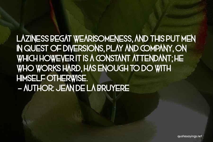 Jean De La Bruyere Quotes: Laziness Begat Wearisomeness, And This Put Men In Quest Of Diversions, Play And Company, On Which However It Is A