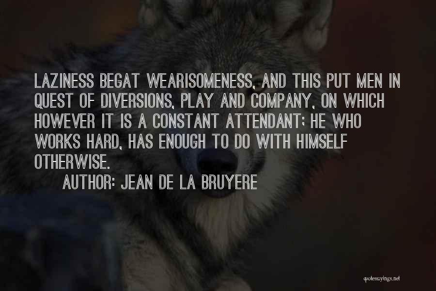 Jean De La Bruyere Quotes: Laziness Begat Wearisomeness, And This Put Men In Quest Of Diversions, Play And Company, On Which However It Is A