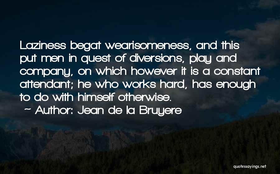 Jean De La Bruyere Quotes: Laziness Begat Wearisomeness, And This Put Men In Quest Of Diversions, Play And Company, On Which However It Is A