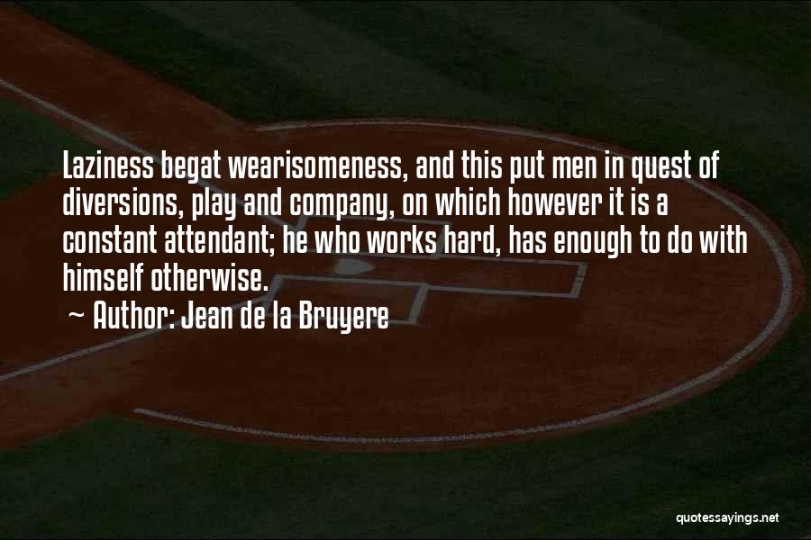 Jean De La Bruyere Quotes: Laziness Begat Wearisomeness, And This Put Men In Quest Of Diversions, Play And Company, On Which However It Is A