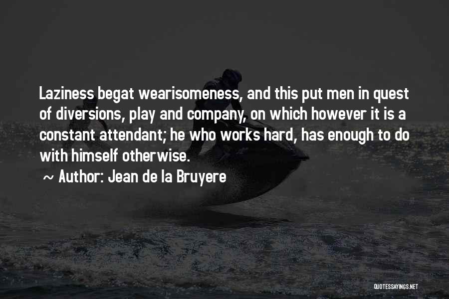 Jean De La Bruyere Quotes: Laziness Begat Wearisomeness, And This Put Men In Quest Of Diversions, Play And Company, On Which However It Is A